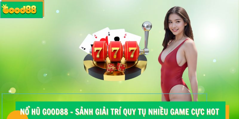 Nổ hũ Good88 - Sảnh Giải Trí Quy Tụ Nhiều Game Cực Hot 4 Nổ hũ Good88 - Sảnh Giải Trí Quy Tụ Nhiều Game Cực Hot