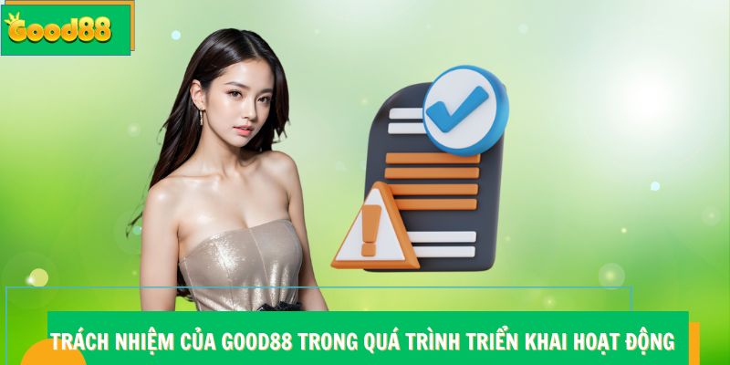 Điều Khoản Và Điều Kiện Good88 - Các Quy Định Quan Trọng Cần Nắm 6 Trách nhiệm của Good88 trong quá trình triển khai hoạt động